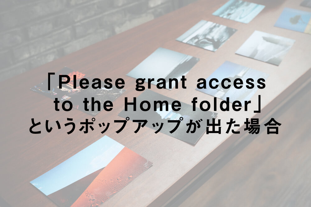 「Please grant access to the Home folder」というポップアップが出た場合の対処法