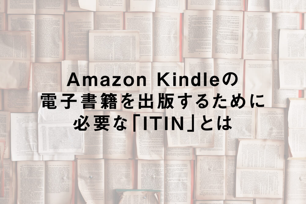 Amazon Kindleの電子書籍を出版するために必要な「ITIN」とは