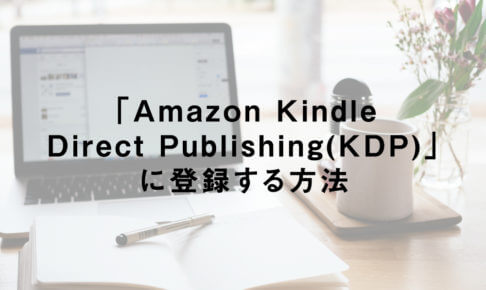 「Amazon Kindle Direct Publishing(KDP)」に登録する方法