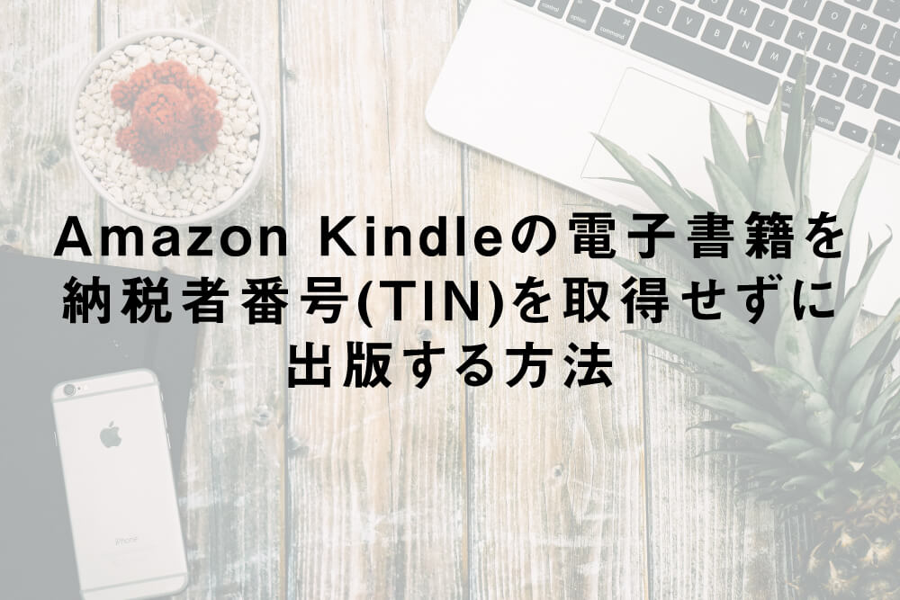 Amazon Kindleの電子書籍を納税者番号(TIN)を取得せずに出版する方法