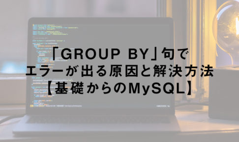 MySQLのGROUP BY句でエラーが出る原因と解決方法【基礎からのMySQL】