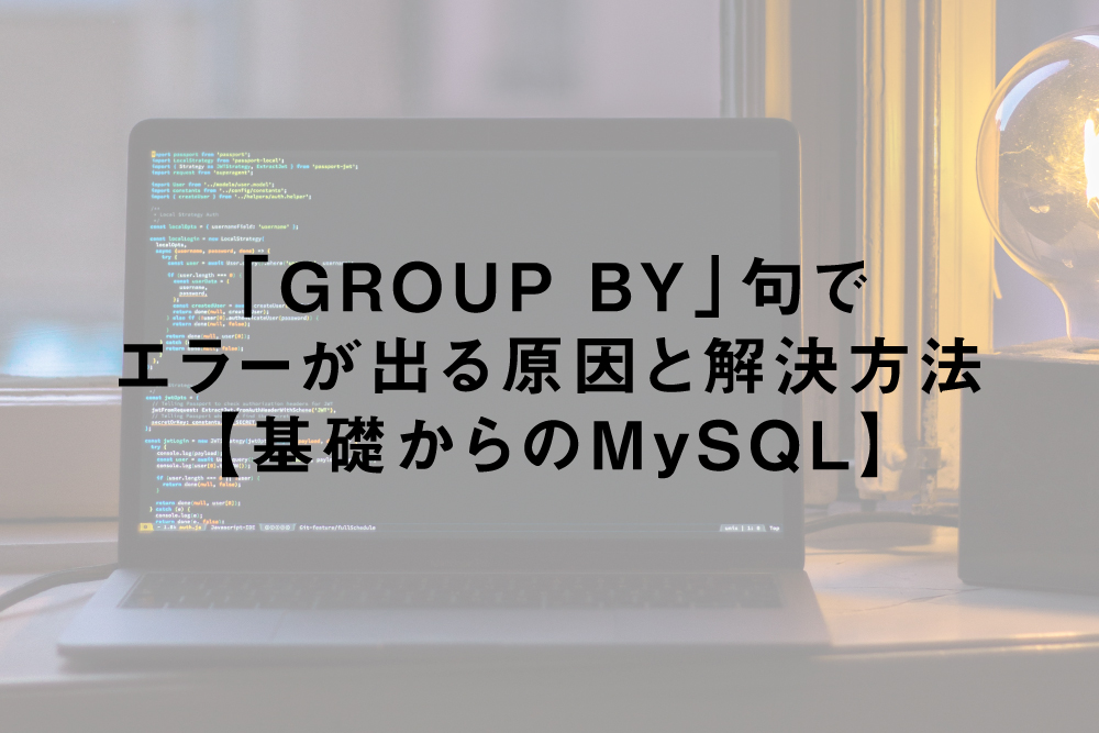 MySQLのGROUP BY句でエラーが出る原因と解決方法【基礎からのMySQL】