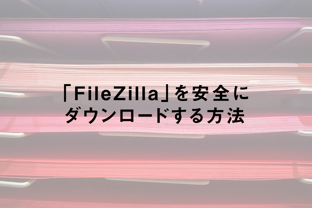 「FileZilla」をWindowsに安全にダウンロードする方法