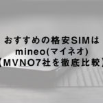 おすすめの格安SIMはmineo(マイネオ)【MVNO7社を徹底比較】