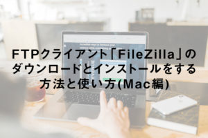 FTPクライアント「FileZilla」のダウンロードとインストールをする方法と使い方(Mac編)