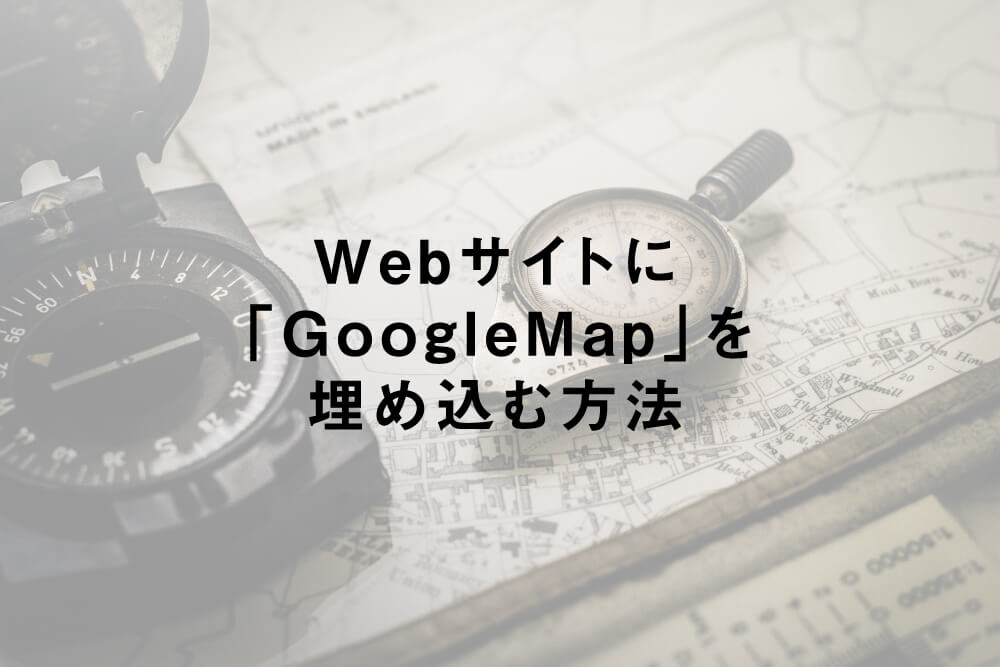 Webサイトに「GoogleMap」を埋め込む方法