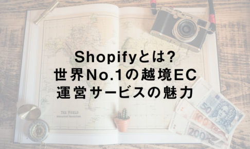 Shopifyとは？世界No.1の越境EC運営サービスの魅力