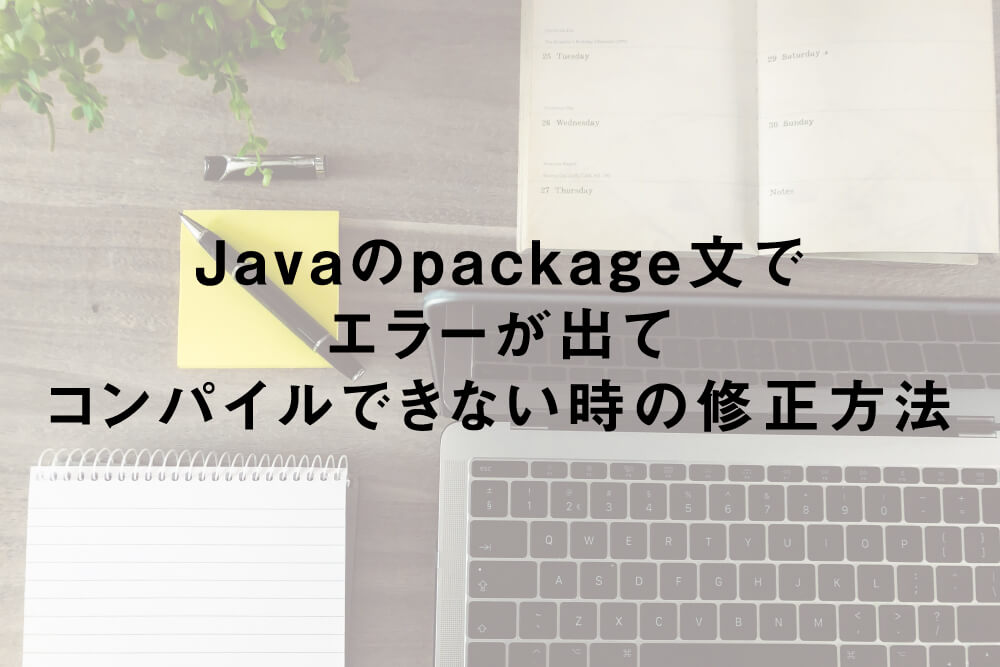 Javaのpackage文でエラーが出てコンパイルできない時の修正方法