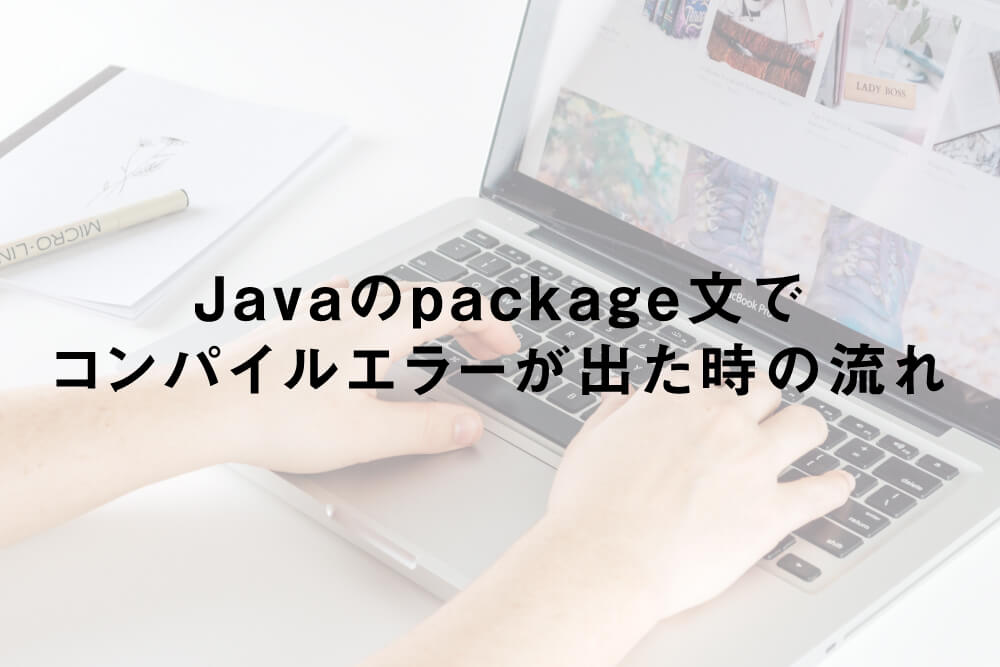 Javaのpackage文でコンパイルエラーが出た時の流れ