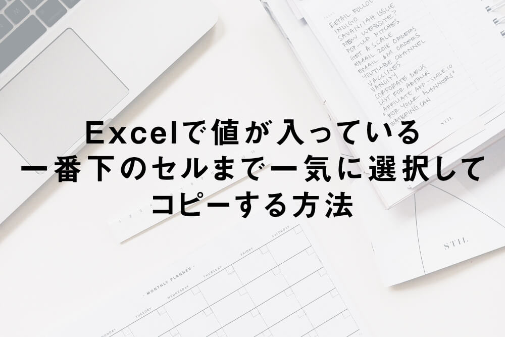 Excelで値が入っている一番下のセルまで一気に選択してコピーする方法