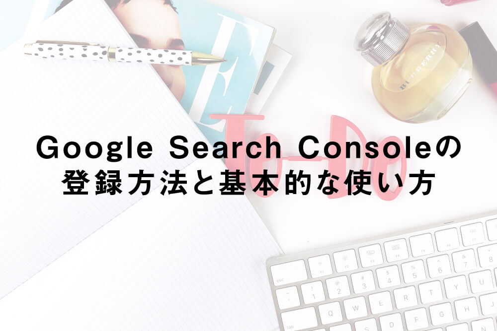 GoogleSearchConsoleの登録方法と基本的な使い方