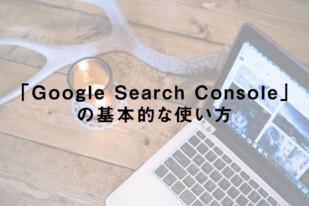 「Google Search Console」の基本的な使い方