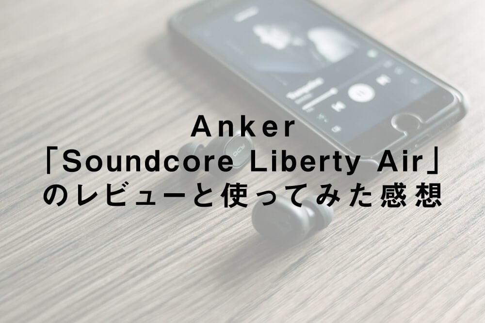 Anker「Soundcore Liberty Air」のレビューと使ってみた感想
