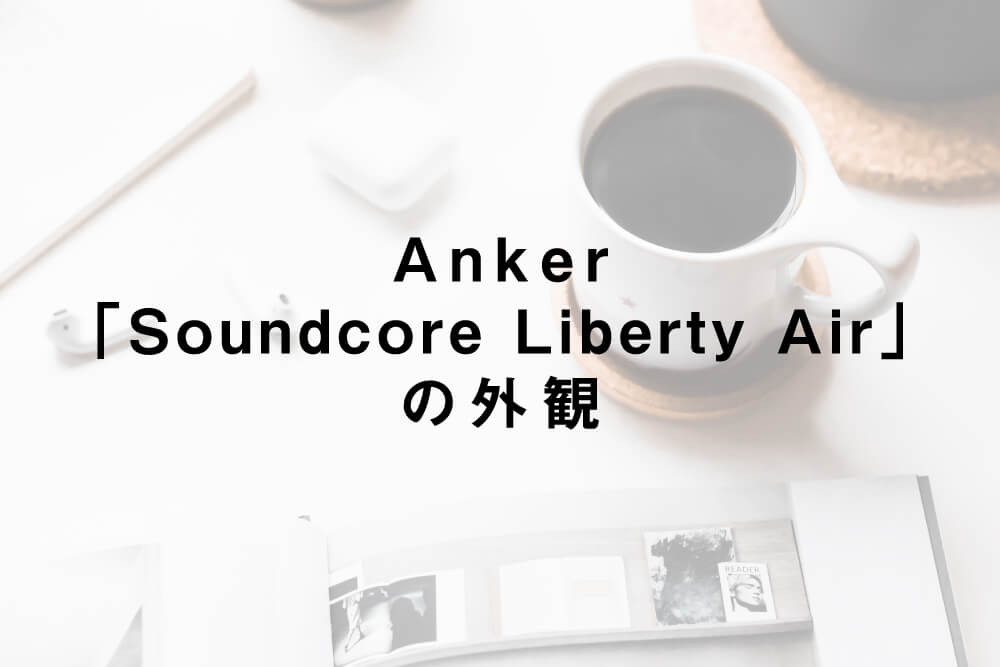 Anker「Soundcore Liberty Air」の外観