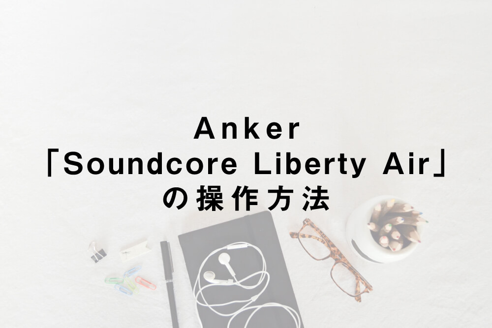 Anker「Soundcore Liberty Air」の操作方法