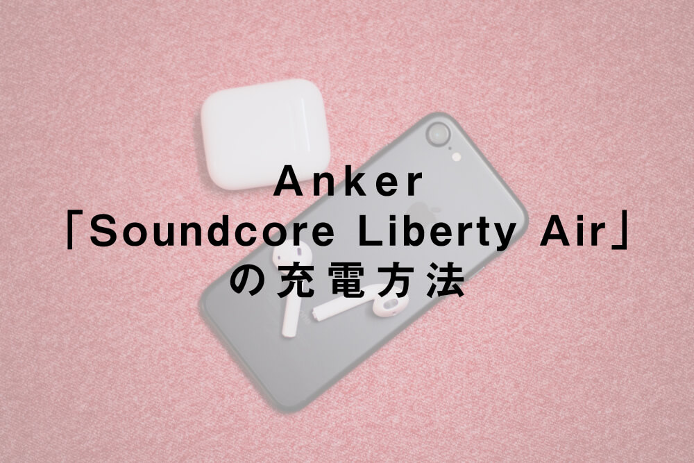 Anker「Soundcore Liberty Air」の充電方法