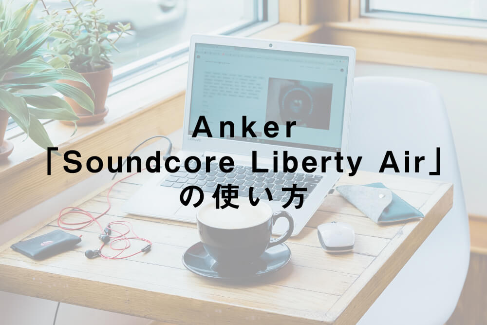 Anker「Soundcore Liberty Air」の使い方