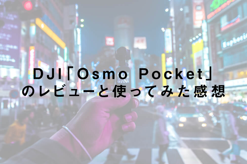 DJI「Osmo Pocket」のレビューと使ってみた感想