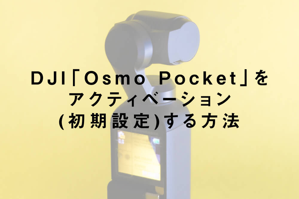 DJI「Osmo Pocket」をアクティベーション(初期設定)する方法
